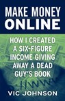 Make Money Online: How I Created a Six Figure Income Giving Away a Dead Guy's Book - Vic Johnson - 9780974571744