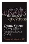Quick and Dirty Answers to the Biggest of Questions: Creative Systems Theory Explains What It Is All About (Really) - Charles M. Johnston - 9780974715476