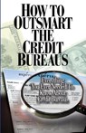 How to Outsmart The Credit Bureaus - SMITH,  Corey P - 9780976720805