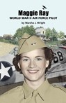 Maggie Ray; World War II Air Force Pilot - Marsha J. Wright - 9780979044687