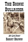 The Bionic Bullrider - Barry Lee Brown - 9780979091919