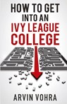 How to Get Into an Ivy League College - Arvin Vohra - 9780980144697