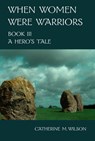 When Women Were Warriors Book III: A Hero's Tale - Catherine Wilson - 9780981563664