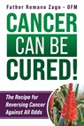 Cancer Can Be Cured! - OFM Romano Zago - 9780981989907