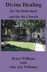 Divine Healing for the Individual and for the Church - Richard Bruce Williams - 9780982001462