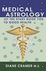 Medical Astrology: Let the Stars Guide You to Good Health - Diane Cramer - 9780982169117
