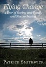 Flying Change: A Year of Racing and Family and Steeplechasing - Patrick Smithwick - 9780982304945