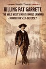 Killing Pat Garrett, The Wild West's Most Famous Lawman - Murder or Self-Defense? - David G Thomas - 9780982870945