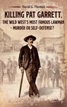 Killing Pat Garrett, The Wild West's Most Famous Lawman - Murder or Self-Defense? - David G Thomas - 9780982870952