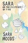 Sara or the Existence of Fire - Sara Woods - 9780982989692