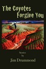 The Coyotes Forgive You - Jim Drummond - 9780983305217
