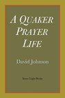 A Quaker Prayer Life - David Johnson - 9780983498063