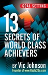 Goal Setting: 13 Secrets of World Class Achievers - Vic Johnson - 9780983841555