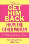 How To Get Him Back From The Other Woman If You Still Want Him - SARGENT,  Betty Kelly - 9780983858713