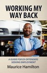 Working my way back: A guide for ex offenders seeking employment - Maurice Hamilton - 9780983927808