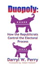 Duopoly: How the Republicrats Control the Electoral Process - PERRY,  Darryl W. - 9780984203772