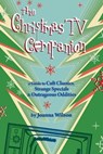 The Christmas TV Companion: a Guide to Cult Classics, Strange Specials and Outrageous Oddities - Joanna Wilson - 9780984269969