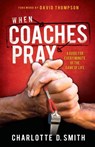 When Coaches Pray: A Guide for Every Minute of the Game of Life - Charlotte Smith - 9780984467099