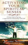 Activating Your Spiritual Senses: A closer look at having a supernatural relationship with God - Jerame Nelson - 9780984968718