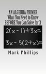 An Algebra Primer: What You Need to Know BEFORE You Can Solve for X - Mark Phillips - 9780985050146