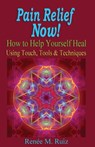 Pain Relief Now! How To Help Yourself Heal Using Touch, Tools & Techniques. - Renee M. Ruiz - 9780985644727