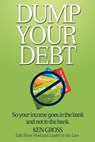 Dump Your Debt: So your income goes in the bank and not to the bank - Ken Gross - 9780985816308