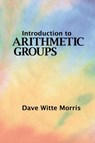 Introduction to Arithmetic Groups - Dave Witte Morris - 9780986571602