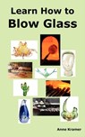Learn How to Blow Glass - Anne Kramer - 9780986642609