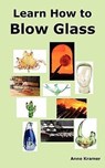 Learn How to Blow Glass - Anne Kramer - 9780986642609