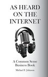 As Heard on The Internet: A Common Sense Business Book - Michael F. Johnson - 9780988174818