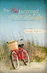 The Repurposed and Upcycled Life: When God Turns Trash to Treasure - Michelle Rayburn - 9780988528628
