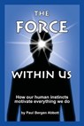 The Force Within Us: How our human instincts motivate everything we do - Paul Bergen Abbott - 9780988587007