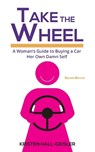 Take the Wheel: A Woman's Guide to Buying a Car Her Own Damn Self - Kristen Hall-Geisler - 9780989365864