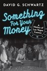 Something for Your Money: A History of Las Vegas Casinos - David G. Schwartz - 9780990001690