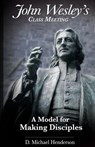 John Wesley's Class Meeting: A Model for Making Disciples - HENDERSON,  D. Michael - 9780990345923