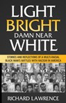 Light, Bright, Damn Near White: Stories and Reflections of a Multi-Racial Black Man's Battles with Racism in America - Richard Lawrence - 9780991155460