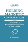 Holding Magnetic Conversations: Learn to Be a Master Communicator in Just Hours - DENNIS,  W. James - 9780991558735