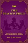 The Mack's Bible: How to Have More Women and Take Back Your Manhood - DENNIS,  W. James - 9780991558773