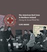The American Red Cross in Northern Ireland during the Second World War - Clive Moore - 9780992930189