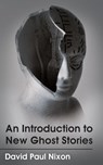 An Introduction to New Ghost Stories - David Paul Nixon - 9780992989576