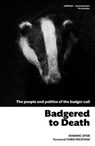 Badgered to Death: The People and Politics of the Badger Cull - Dominic Dyer - 9780993040757