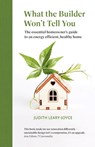 What the builder won't tell you - the essential homeowner's guide to an energy efficient, healthy home - Judith Leary-Joyce - 9780993077265