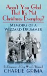 Arent You Glad That Its Not Christmas Everyday? Memoirs of a Wizzard Drummer, ex drummer of Roy Woods Wizzard - Charlie Grima - 9780993187711