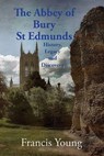 The Abbey of Bury St Edmunds: History, Legacy and Discovery - Francis Young - 9780993306945