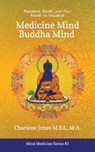 Medicine Mind Buddha Mind: Placebos, Belief, and the Power of Your Mind to Visualize - Charlene D. Jones M. Ed - 9780993911460