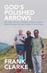 God's Polished Arrows: The Story of Frank and Betty Clarke and Their Work Amongst the Lani People of West Papua - Frank Clarke - 9780994404237