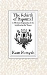 The Rebirth of Rapunzel: A Mythic Biography of the Maiden in the Tower - Kate Forsyth - 9780994469007