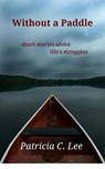 Without a Paddle : short stories about life's struggles - Patricia C. Lee - 9780994851215