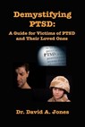 Demystifying PTSD: A Guide Book for PTSD Victims and Their Loved Ones - David A. Jones - 9780994879684