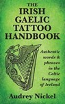 The Irish Gaelic Tattoo Handbook: Authentic Words and Phrases in the Celtic Language of Ireland - Audrey Nickel - 9780995099883
